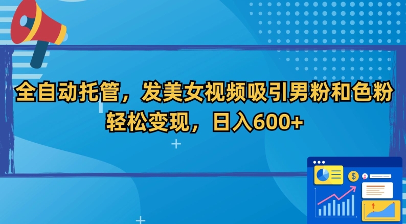 全自动托管，发美女视频吸引男粉和色粉，轻松变现，日入600+【揭秘】-逐浪前行