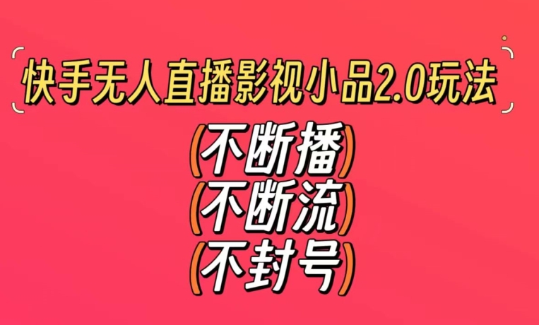 快手无人直播影视小品2.0玩法，不断流，不封号，不需要会剪辑，每天能稳定500-1000+【揭秘】-逐浪前行