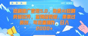 短剧推广变现5.0,免费AI短剧剪辑软件,保姆级教程,条条过原创,可批量操作,日入2000+【揭秘】-逐浪前行