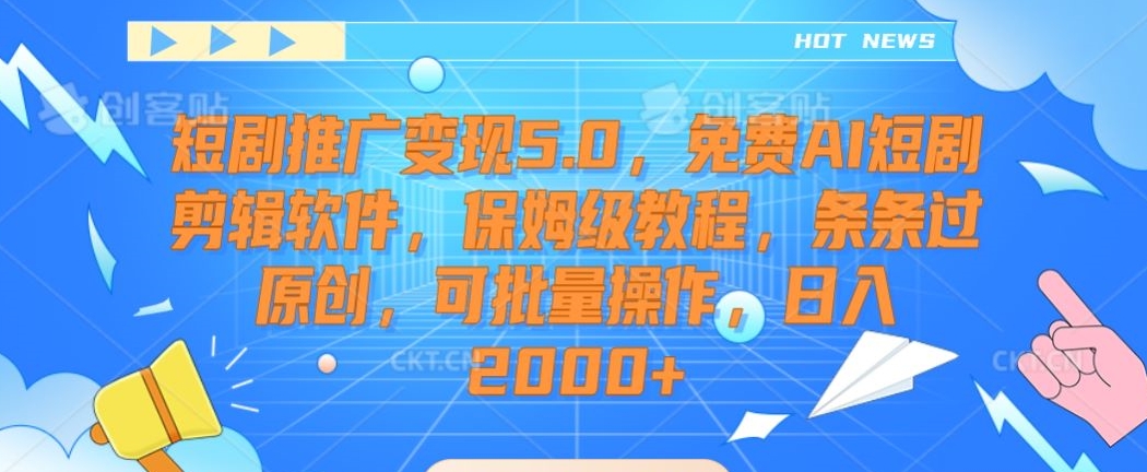 短剧推广变现5.0，免费AI短剧剪辑软件，保姆级教程，条条过原创，可批量操作，日入2000+【揭秘】-逐浪前行