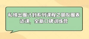 私域出圈计划系列课程之朋友圈表达课,全新口碑训练营-逐浪前行