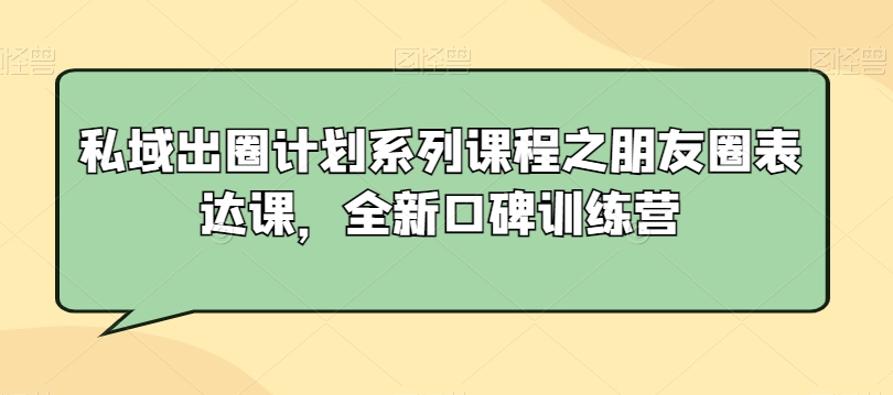 私域出圈计划系列课程之朋友圈表达课，全新口碑训练营-逐浪前行