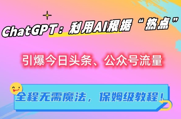 ChatGPT：利用AI根据“热点”引爆今日头条、公众号流量，无需魔法，保姆级教程【揭秘】-逐浪前行