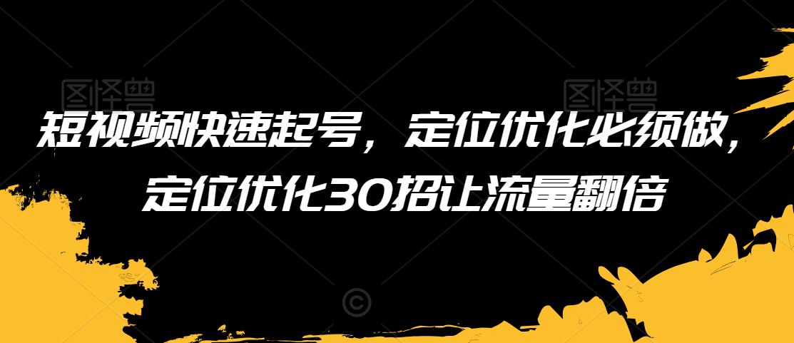 短视频快速起号，定位优化必须做，定位优化30招让流量翻倍-逐浪前行