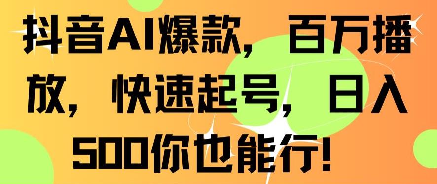 抖音AI爆款，百万播放，快速起号，日入500你也能行【揭秘】-逐浪前行
