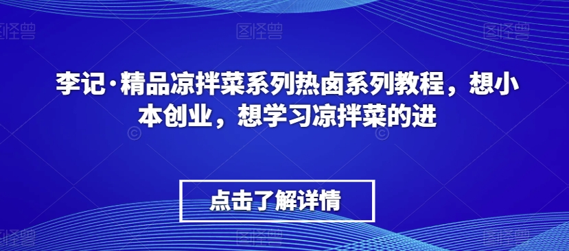 李记·精品凉拌菜系列热卤系列教程，想小本创业，想学习凉拌菜的进-逐浪前行