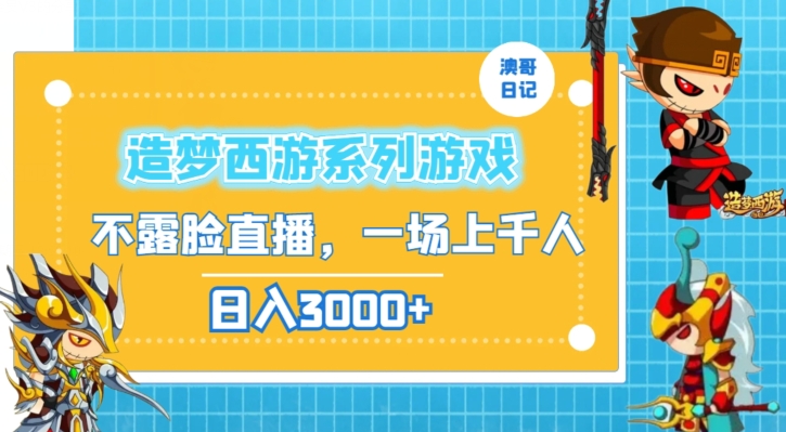 造梦西游系列游戏不露脸直播，回忆杀一场直播上千人，日入3000+【揭秘】-逐浪前行