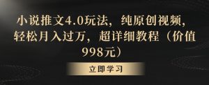 小说推文4.0玩法,纯原创视频,轻松月入过万,超详细教程(价值998元)【揭秘】-逐浪前行