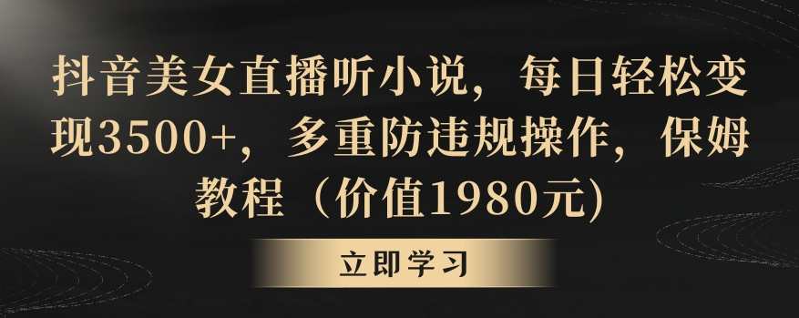抖音美女直播听小说，每日轻松变现3500+，多重防违规操作，保姆教程（价值1980元)【揭秘】-逐浪前行