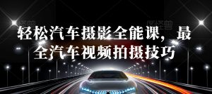 轻松汽车摄影全能课，最全汽车视频拍摄技巧-逐浪前行