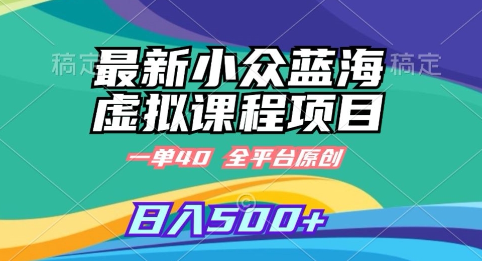 最新小众蓝海虚拟课程，一单40元，全平台纯原创，轻松日入500+【揭秘】-逐浪前行