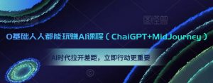 0基础人人都能玩赚AI课程(ChaiGPT+MidJourney),AI时代拉开差距,立即行动更重要-逐浪前行