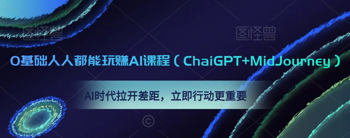0基础人人都能玩赚AI课程（ChaiGPT+MidJourney），AI时代拉开差距，立即行动更重要-逐浪前行