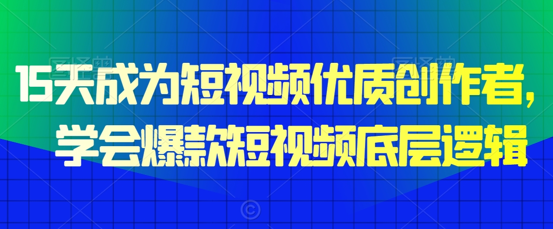 15天成为短视频优质创作者，​学会爆款短视频底层逻辑-逐浪前行