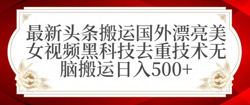 最新头条搬运国外漂亮美女视频黑科技去重技术无脑搬运日入500+【揭秘】-逐浪前行