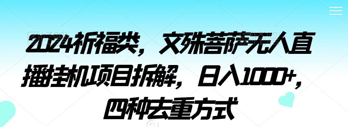 2024祈福类，文殊菩萨无人直播挂机项目拆解，日入1000+，四种去重方式【揭秘】-逐浪前行