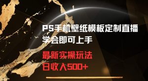 PS手机壁纸模板定制直播最新实操玩法学会即可上手日收入500+【揭秘】-逐浪前行