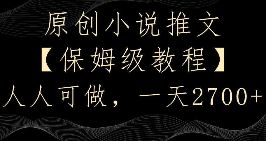 原创小说推文，保姆级教程，人人可做，一天2700【揭秘】-逐浪前行