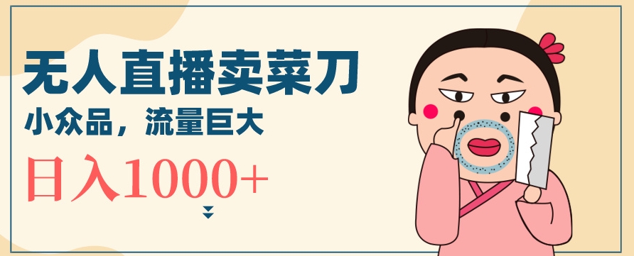 无人冷门品直播新玩法，通过卖菜刀日入1000+【揭秘】-逐浪前行