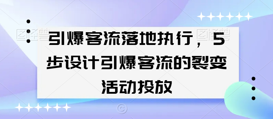 引爆客流落地执行，5步设计引爆客流的裂变活动投放-逐浪前行