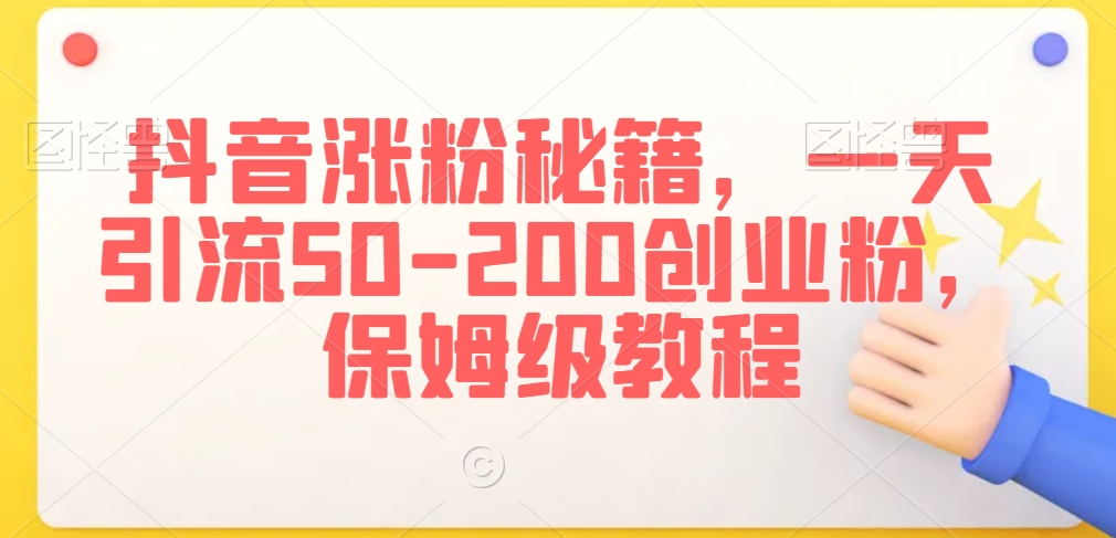 抖音涨粉秘籍，一天引流50-200创业粉，保姆级教程【揭秘】-逐浪前行