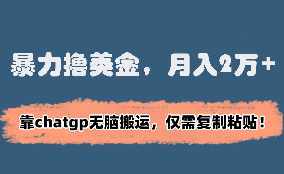 暴力撸美金，月入2万+！靠chatgp无脑搬运，仅需复制粘贴【揭秘】-逐浪前行