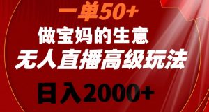 一单50做宝妈的生意,新生儿胎教资料无人直播高级玩法,日入2000+【揭秘】-逐浪前行