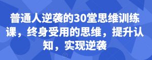 普通人逆袭的30堂思维训练课，​终身受用的思维，提升认知，实现逆袭-逐浪前行