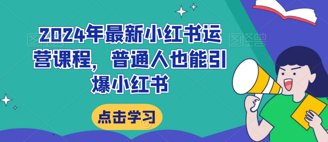 2024年最新小红书运营课程，普通人也能引爆小红书-逐浪前行