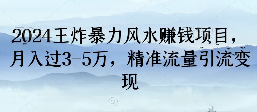 2024王炸暴力风水赚钱项目，月入过3-5万，精准流量引流变现【揭秘】-逐浪前行