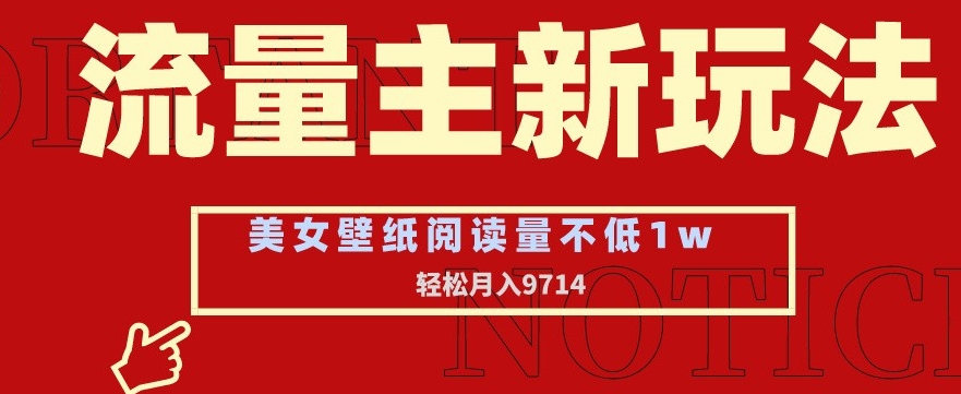 流量主新玩法，美女壁纸和头像，阅读量不低于1w，月入9741【揭秘】-逐浪前行