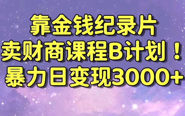 财经纪录片联合财商课程的变现策略，暴力日变现3000+，喂饭级别教学【揭秘】-逐浪前行