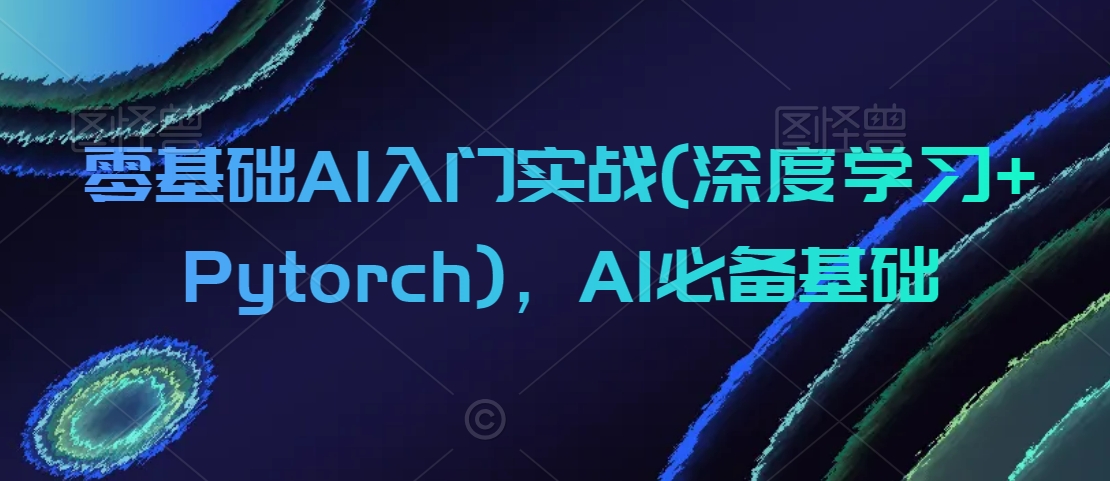 零基础AI入门实战(深度学习+Pytorch)，AI必备基础-逐浪前行