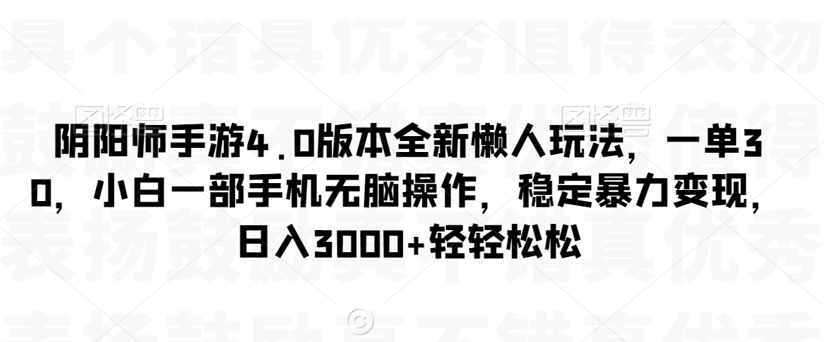 阴阳师手游4.0版本全新懒人玩法，一单30，小白一部手机无脑操作，稳定暴力变现【揭秘】-逐浪前行