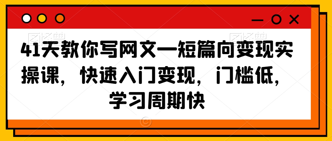41天教你写网文—短篇向变现实操课，快速入门变现，门槛低，学习周期快-逐浪前行