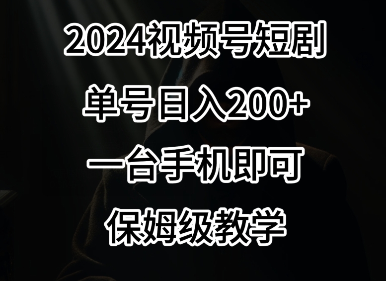 2024风口，视频号短剧，单号日入200+，一台手机即可操作，保姆级教学【揭秘】-逐浪前行