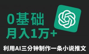 三分钟一条原创爆款小说推文，全程AI制作，无脑矩阵，月入1万+【揭秘】-逐浪前行