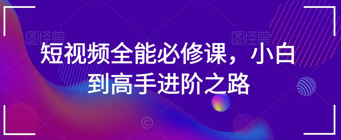 短视频全能必修课，小白到高手进阶之路-逐浪前行