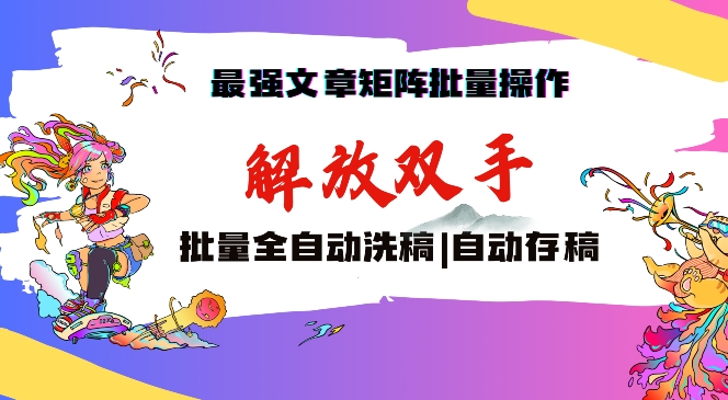 最强文章矩阵批量管理，自动洗稿，自动存稿，月入过万轻轻松松【揭秘】-逐浪前行