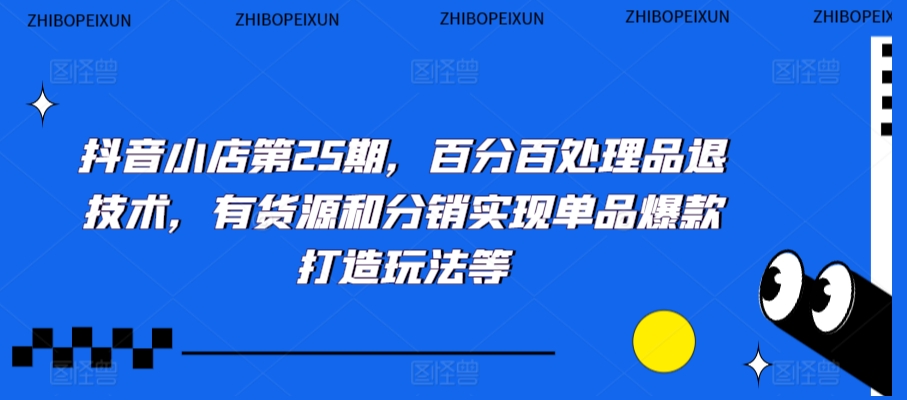抖音小店第25期，百分百处理品退技术，有货源和分销实现单品爆款打造玩法等-逐浪前行