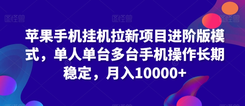 苹果手机挂机拉新项目进阶版模式，单人单台多台手机操作长期稳定，月入10000+【揭秘】-逐浪前行