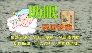 助眠式民间故事最新玩法,全平台发布,多管道收益,制作简单【附素材合集】-逐浪前行