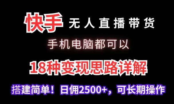 快手无人直播带货，手机电脑都可以，18种变现思路详解，搭建简单日佣2500+【揭秘】-逐浪前行