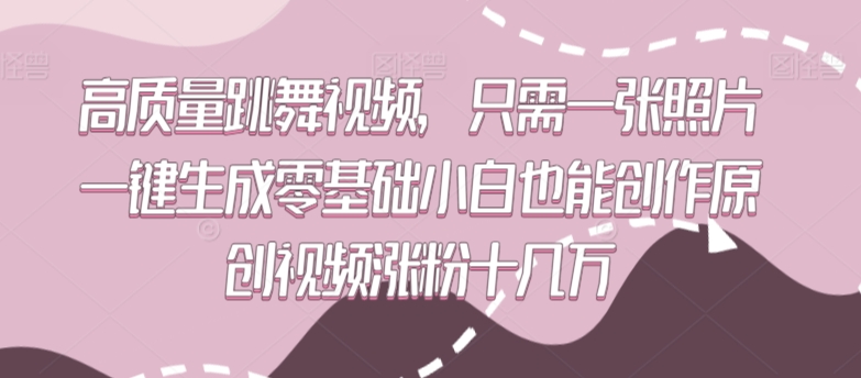 高质量跳舞视频，只需一张照片一键生成零基础小白也能创作原创视频涨粉十几万【揭秘】-逐浪前行