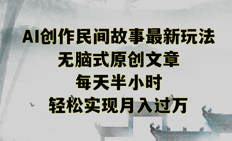 创作民间故事最新玩法，无脑式原创文章，每天半小时，轻松实现月入过万【揭秘】-逐浪前行