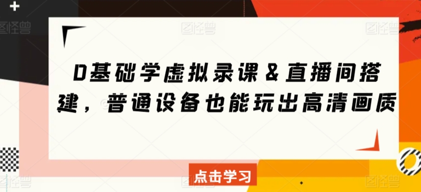 0基础学虚拟录课＆直播间搭建，普通设备也能玩出高清画质-逐浪前行