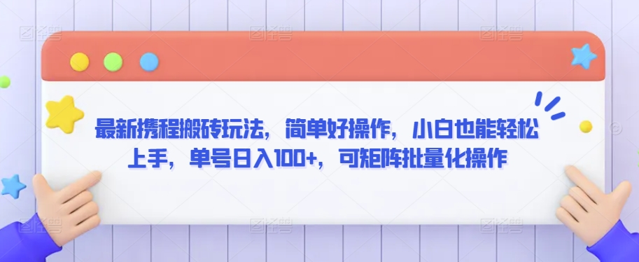 最新携程搬砖玩法，简单好操作，小白也能轻松上手，单号日入100+，可矩阵批量化操作【揭秘】-逐浪前行