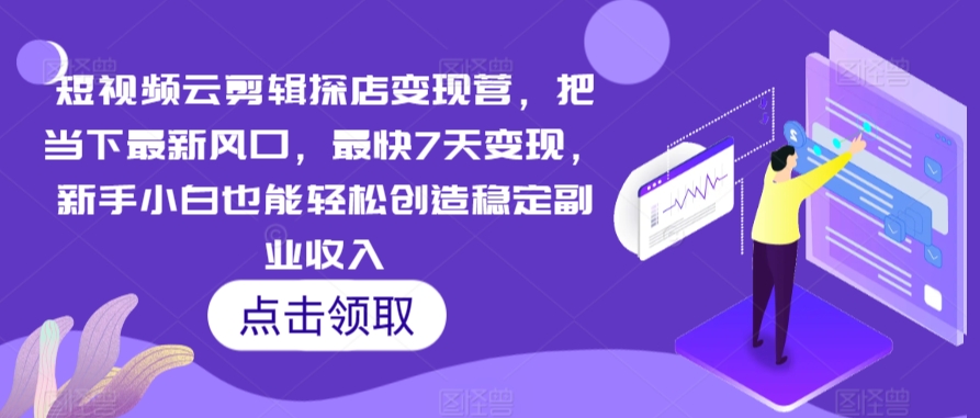 短视频云剪辑探店变现营，把当下最新风口，最快7天变现，新手小白也能轻松创造稳定副业收入-逐浪前行