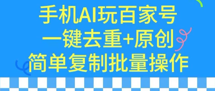 用手机AI玩百家号，一键去重+原创，简单复制批量操作【揭秘】-逐浪前行