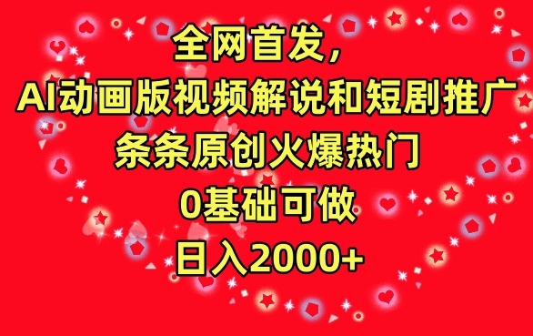 全网首发，AI动画版视频解说和短剧推广，条条原创火爆热门，0基础可做，日入2000+【揭秘】-逐浪前行